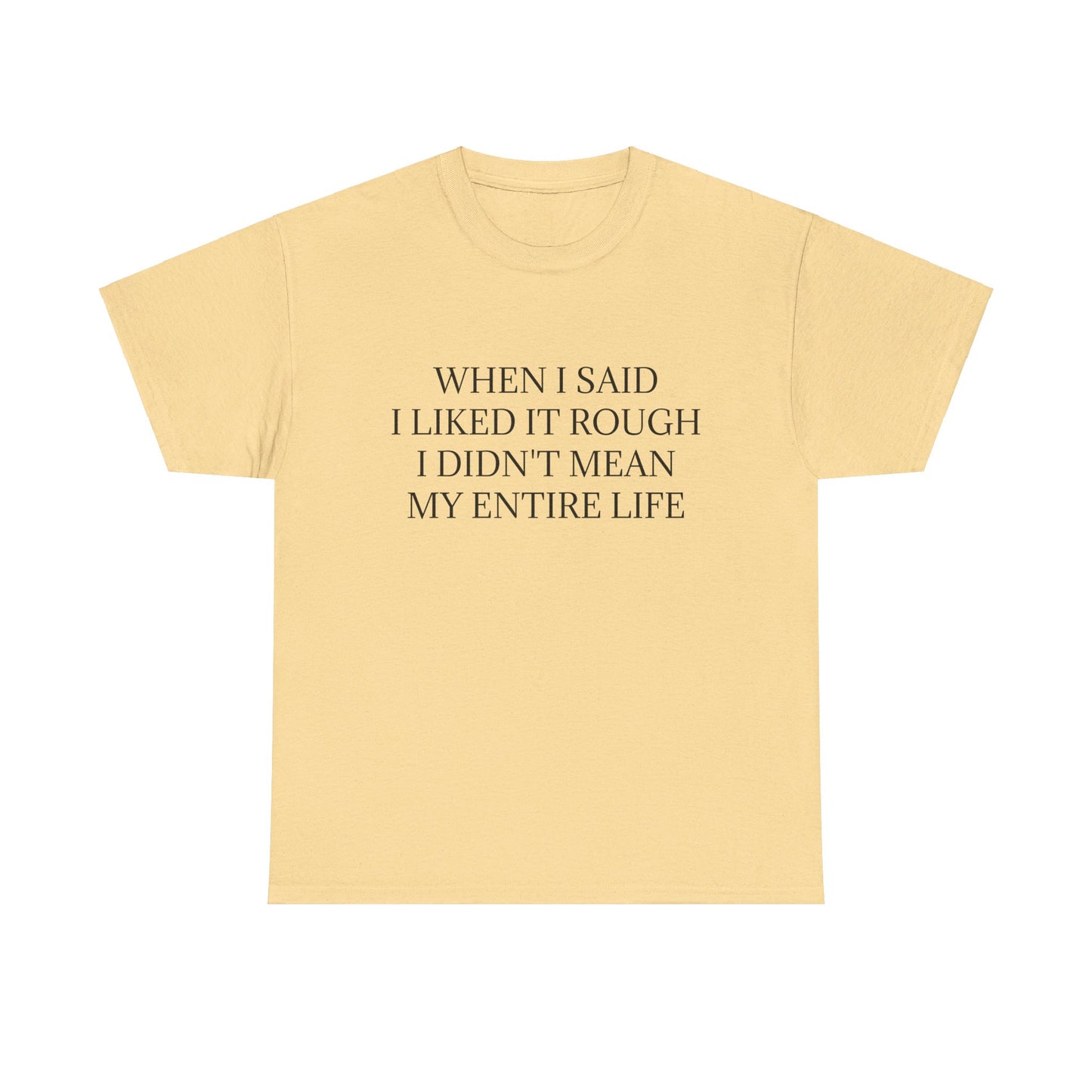 When I Said I Liked It Rough I Didn't Mean My Entire Life - Graphic Adult Humour Unisex Heavy Cotton Tee