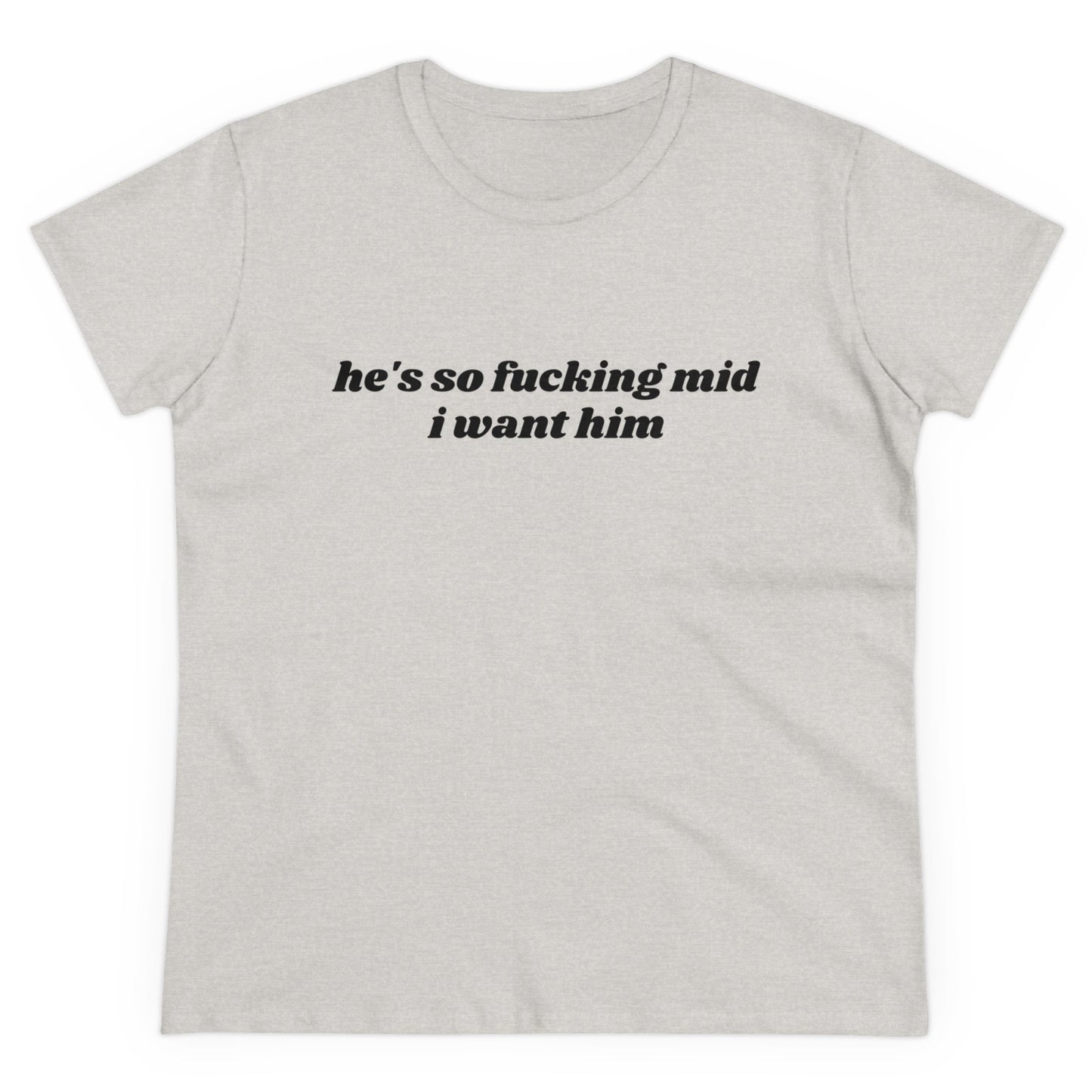 He's So Fucking Mid I Want Him - Graphic Cotton Tee