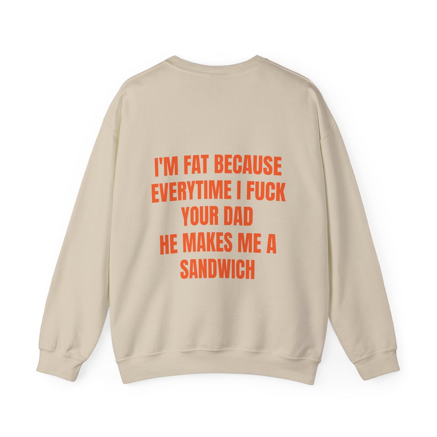 I'm Fat Because Every Time I Fuck Your Dad He Makes Me A Sandwich - Graphic Unisex Heavy Blend™ Crewneck Sweatshirt Personalised Back