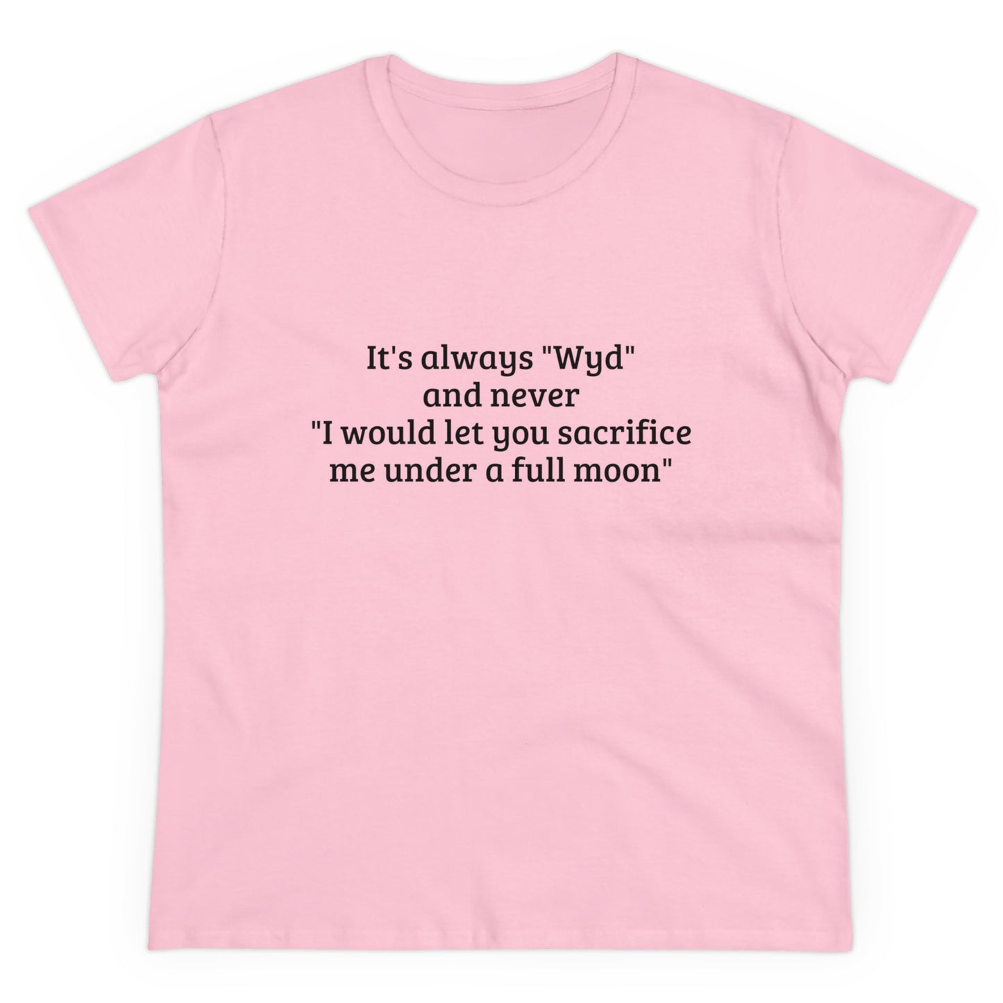 It's Always " Wyd " And Never " I Would Let You Sacrifice Me Under A Full Moon " Graphic Cotton Tee