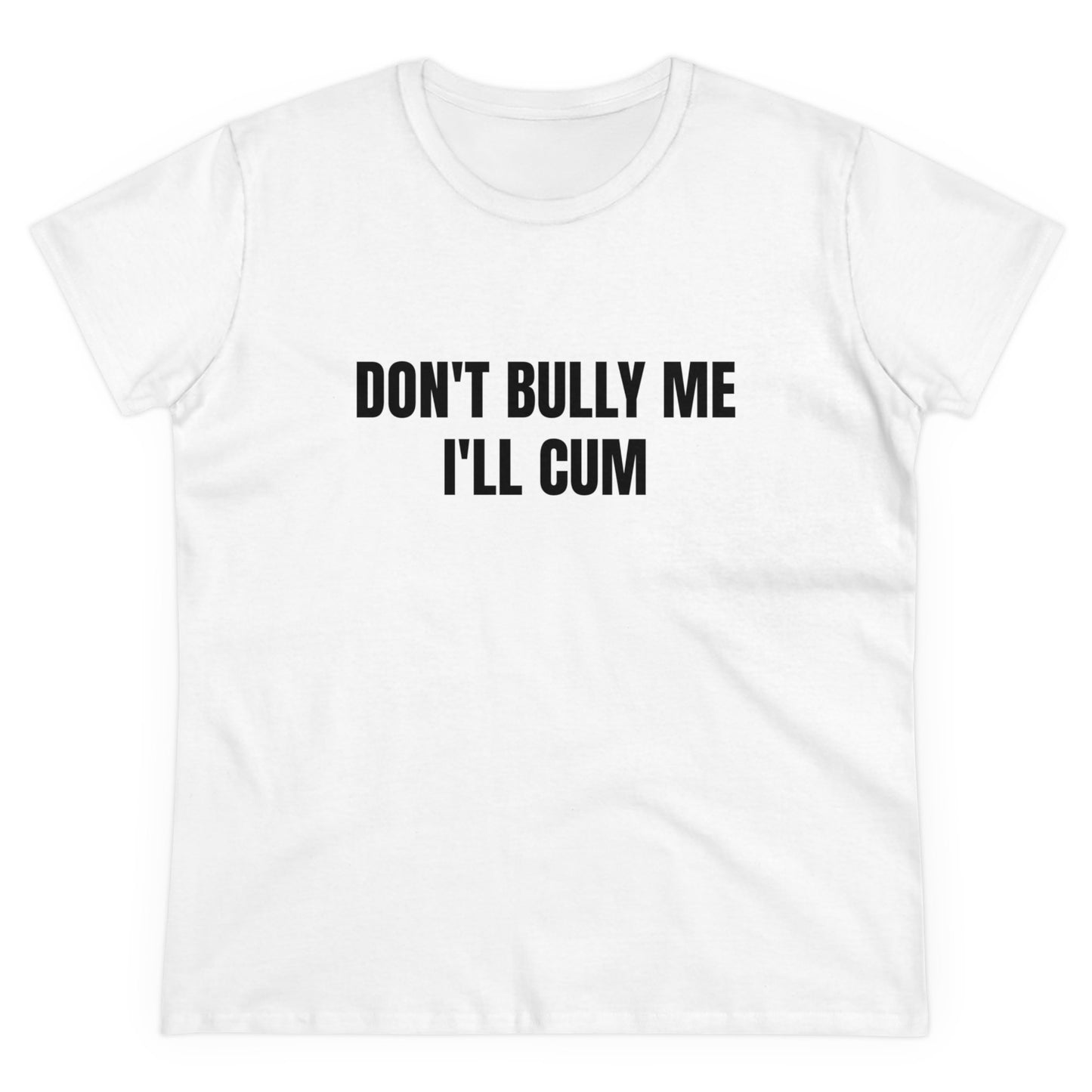 Don't Bully Me I'll Cum - Graphic Cotton Tee