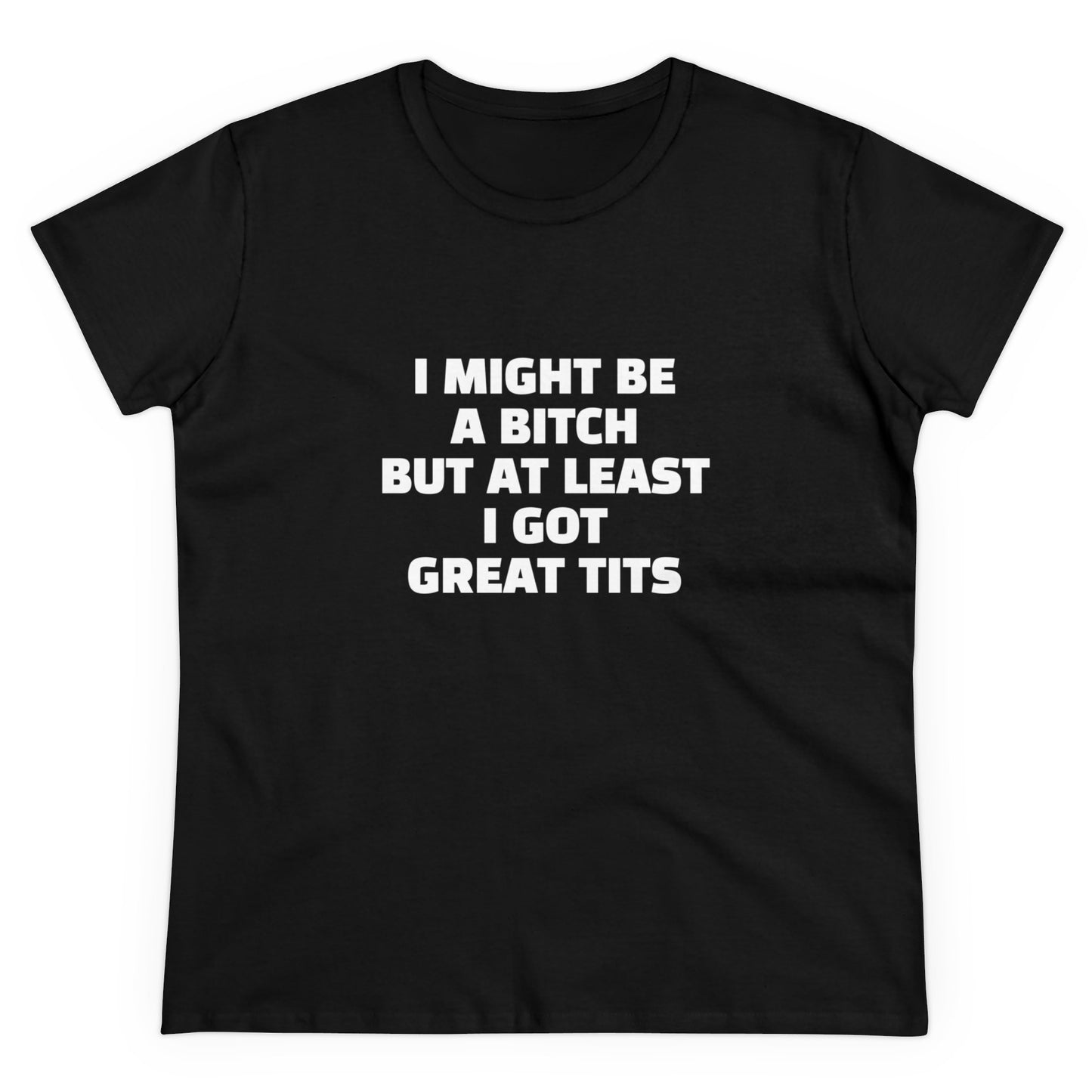 I Might Be A Bitch But At Least I Got Great Tits - Graphic Cotton Tee