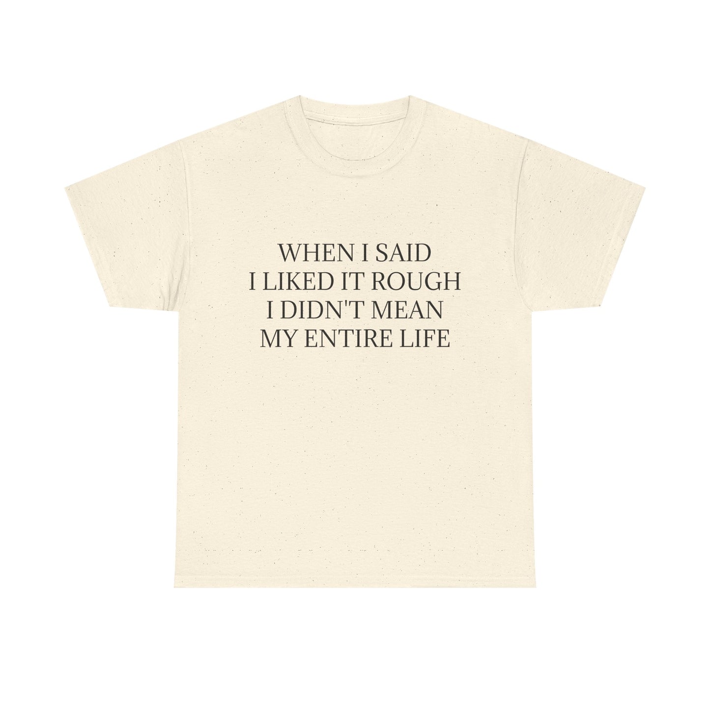 When I Said I Liked It Rough I Didn't Mean My Entire Life - Graphic Adult Humour Unisex Heavy Cotton Tee