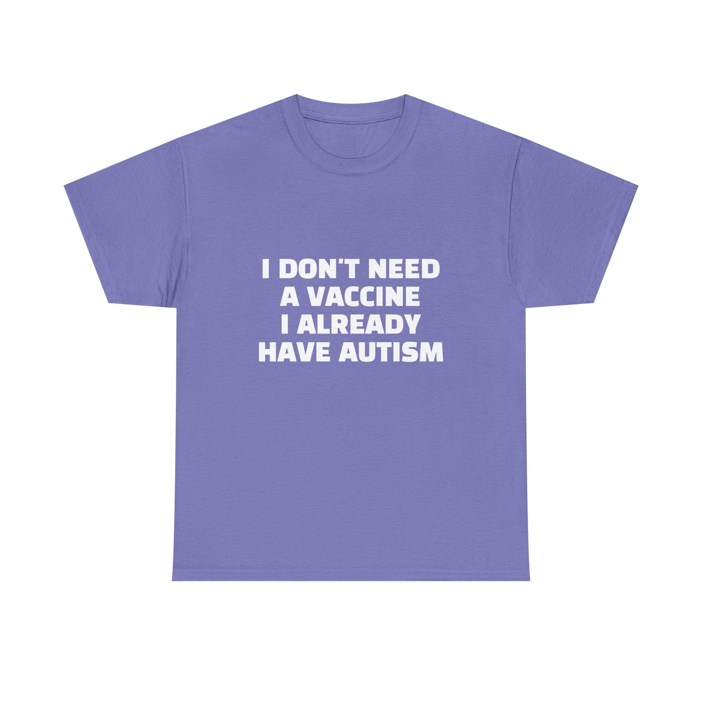 I Don't Need A Vaccine I Already Have Autism - Graphic Unisex Heavy Cotton Tee