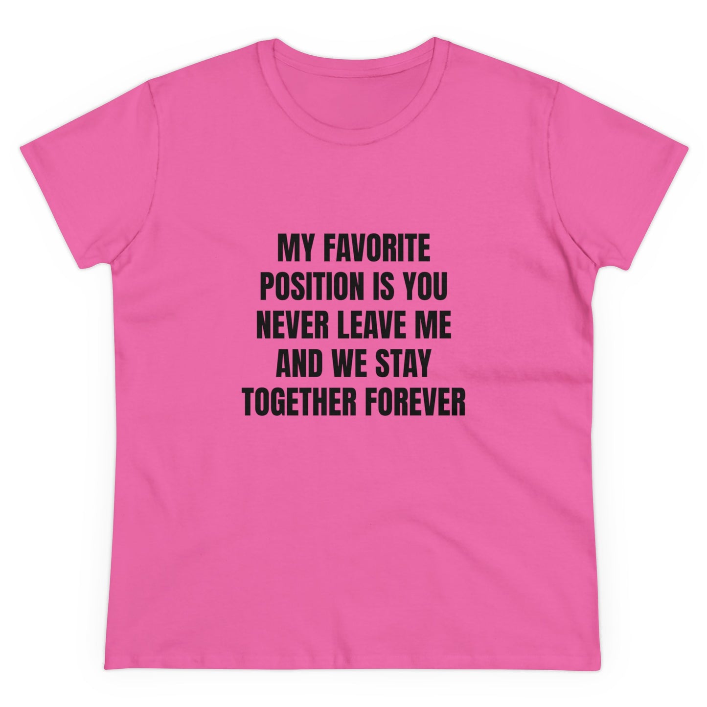 My Favorite Position Is You Never Leave Me And We Stay Together Forever - Graphic Cotton Tee