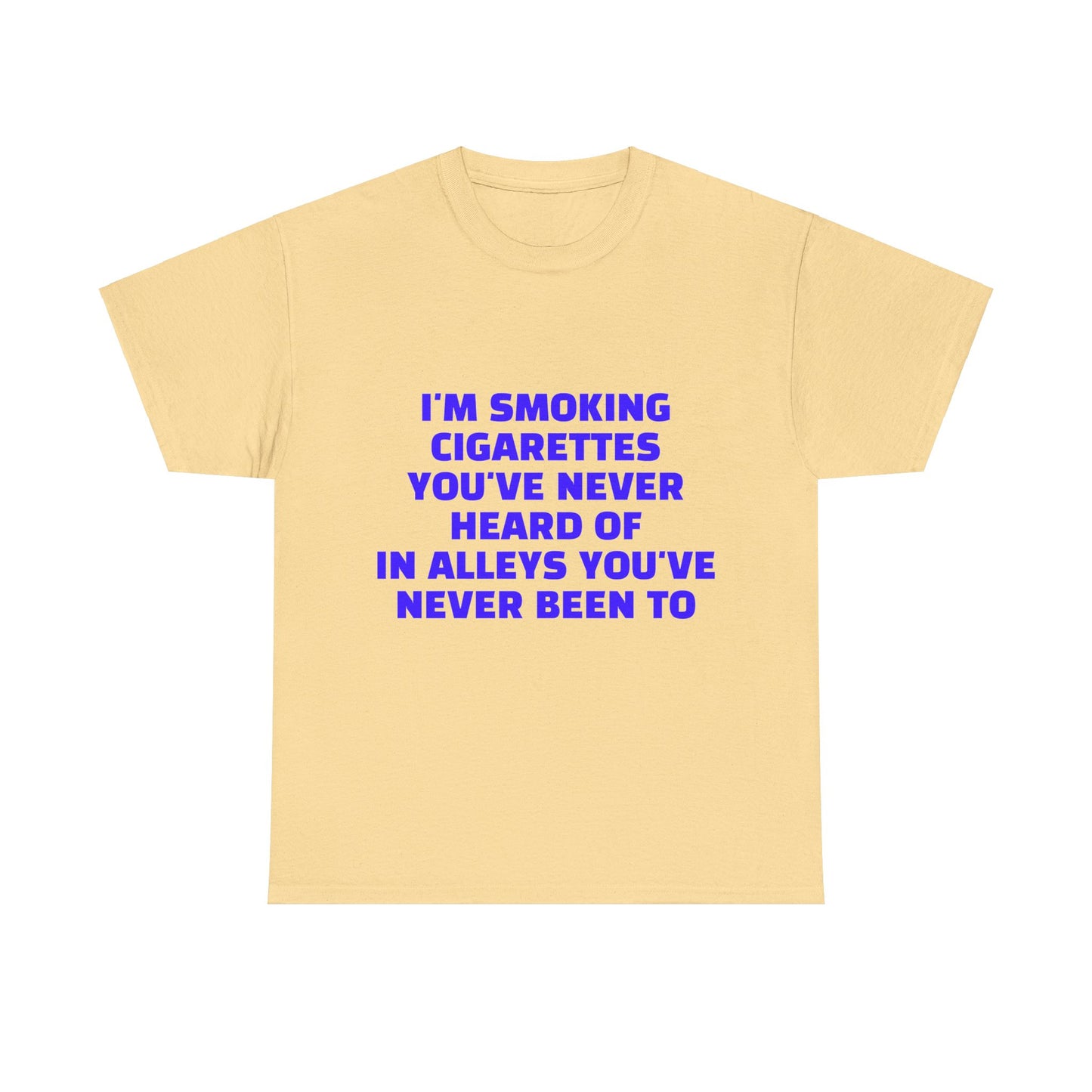 I'm Smoking Cigarettes You've Never Heard Of In Alleys You've Never Been To Graphic Unisex Heavy Cotton Tee