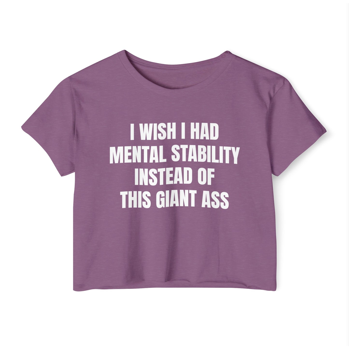 I Wish I Had Mental Stability Instead Of This Giant Ass - Graphic Cropped Tee