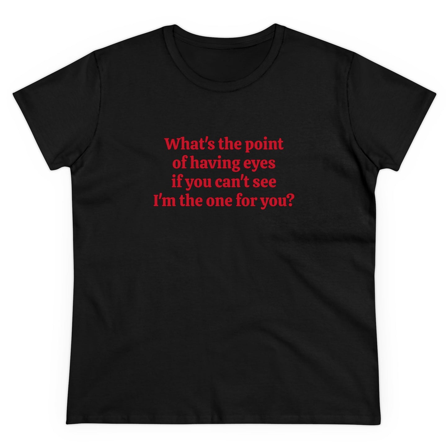 What's The Point Of Having Eyes If You Can't See I'm The One For You? - Graphic Cotton Tee