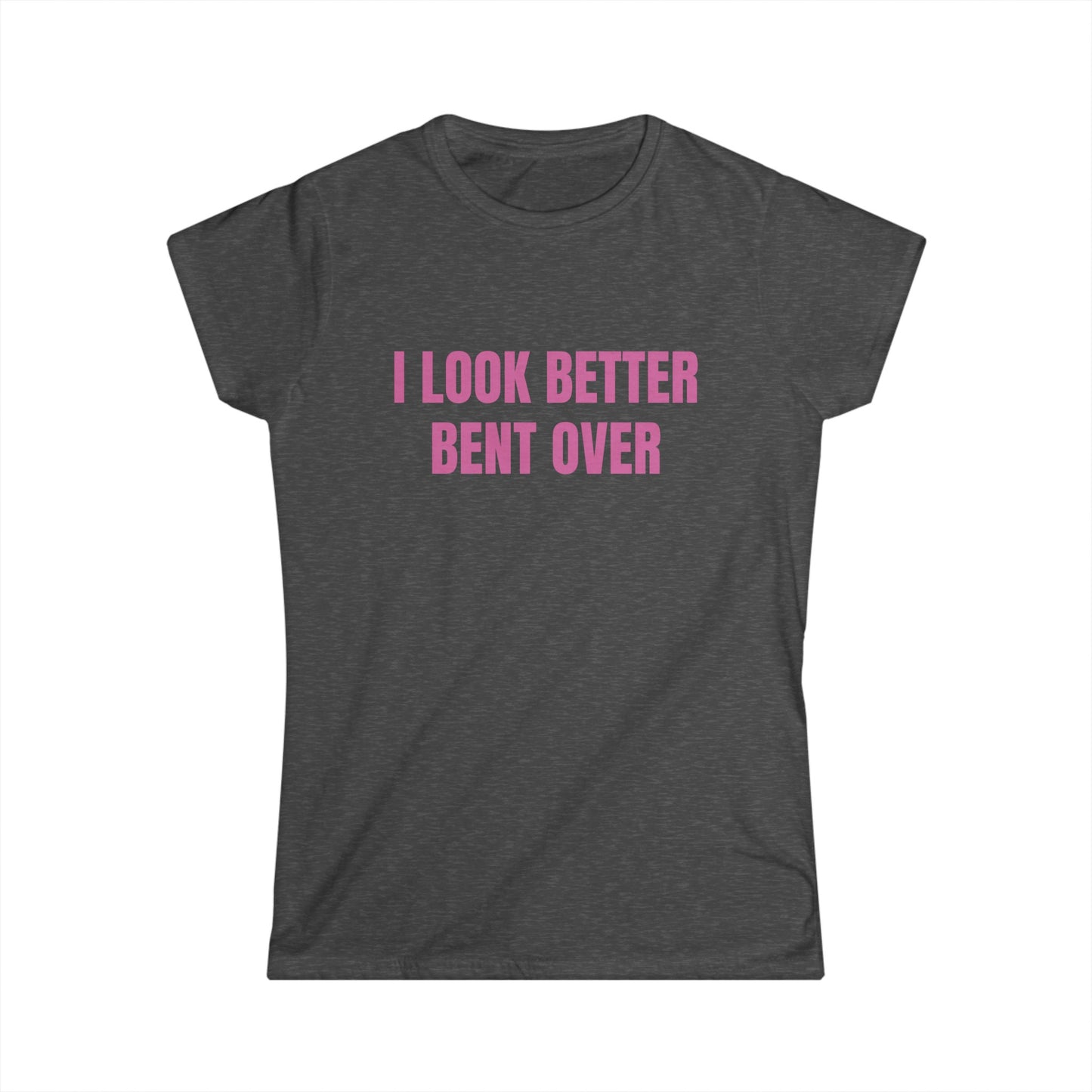 I Look Better Bent Over - Graphic Softstyle Tee