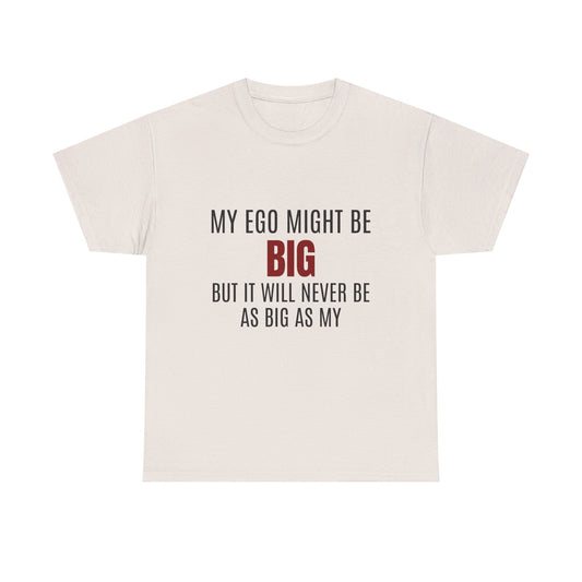 My Ego Might Be BIG, But It Will Never Be As Big As My - Graphic Unisex Heavy Cotton Tee