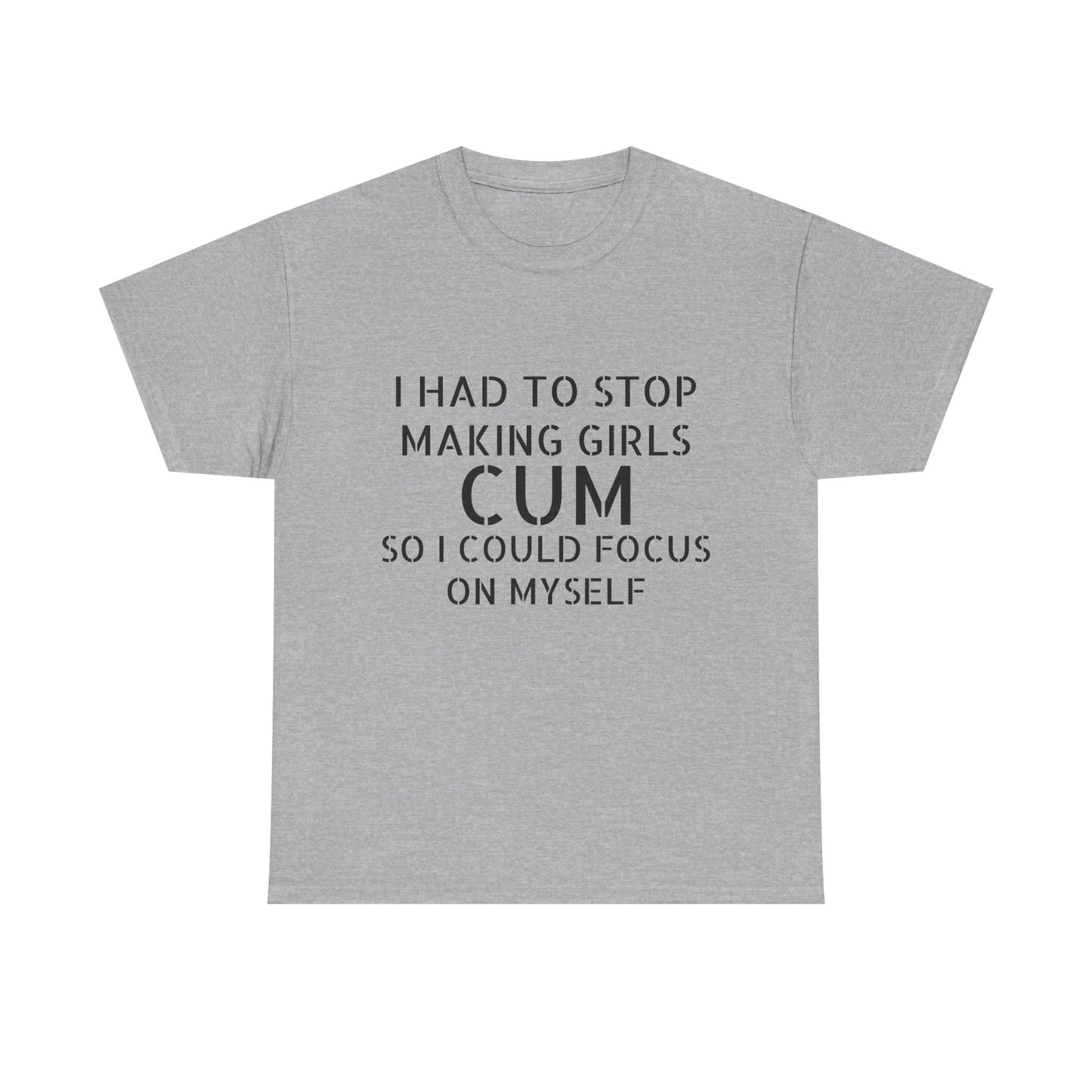 I Had To Stop Making Girls Cum So I Could Focus On Myself - Graphic Black Unisex Heavy Cotton Tee