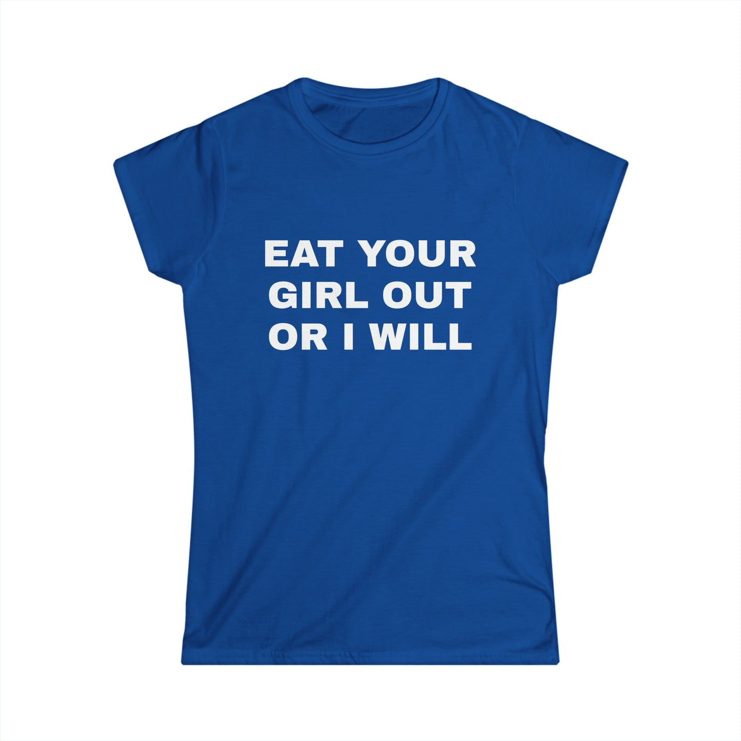 Eat Your Girl Out Or I Will - Graphic Softstyle Tee