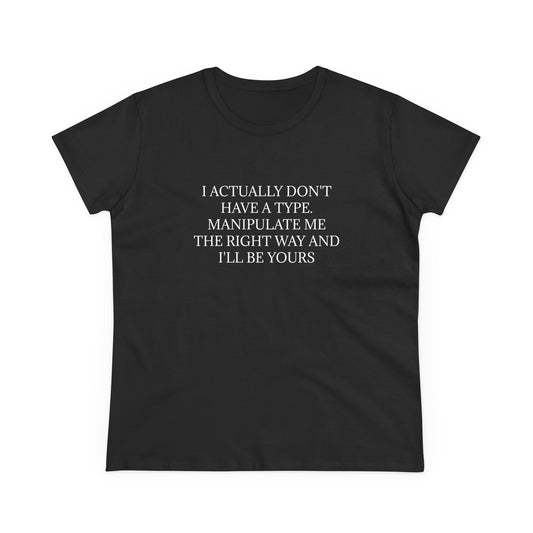 I Actually Don't Have A Type, Manipulate Me The Right Way And I'll Be Yours - Graphic Tee