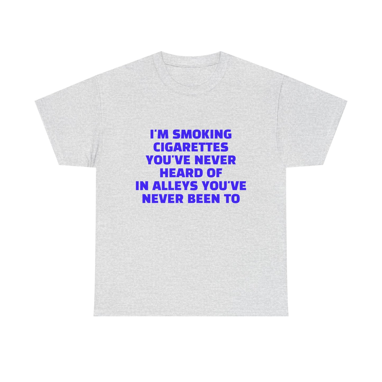 I'm Smoking Cigarettes You've Never Heard Of In Alleys You've Never Been To - Graphic Unisex Heavy Cotton Tee