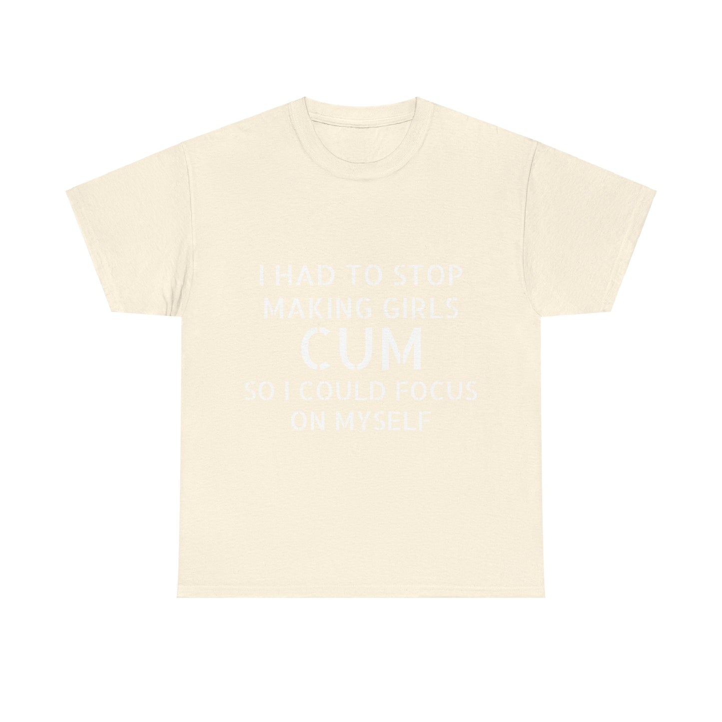 I Had To Stop Making Girls Cum So I Could Focus On Myself - Graphic Black Unisex Heavy Cotton Tee