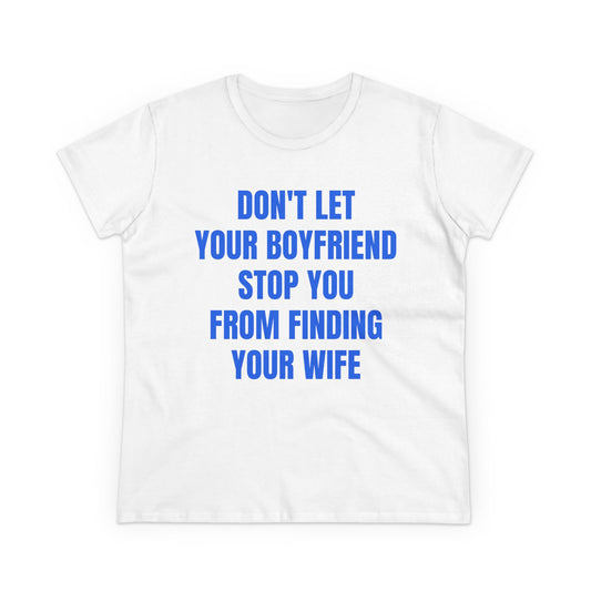 Don't Let Your Boyfriend Stop You From Finding Your Wife - Graphic Unisex Cotton T-Shirt