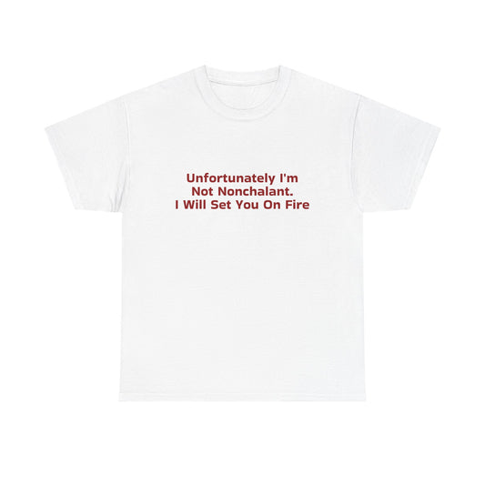 Unfortunately I'm Not Nonchalant. I Will Set You On Fire - Graphic Unisex Heavy Cotton Tee