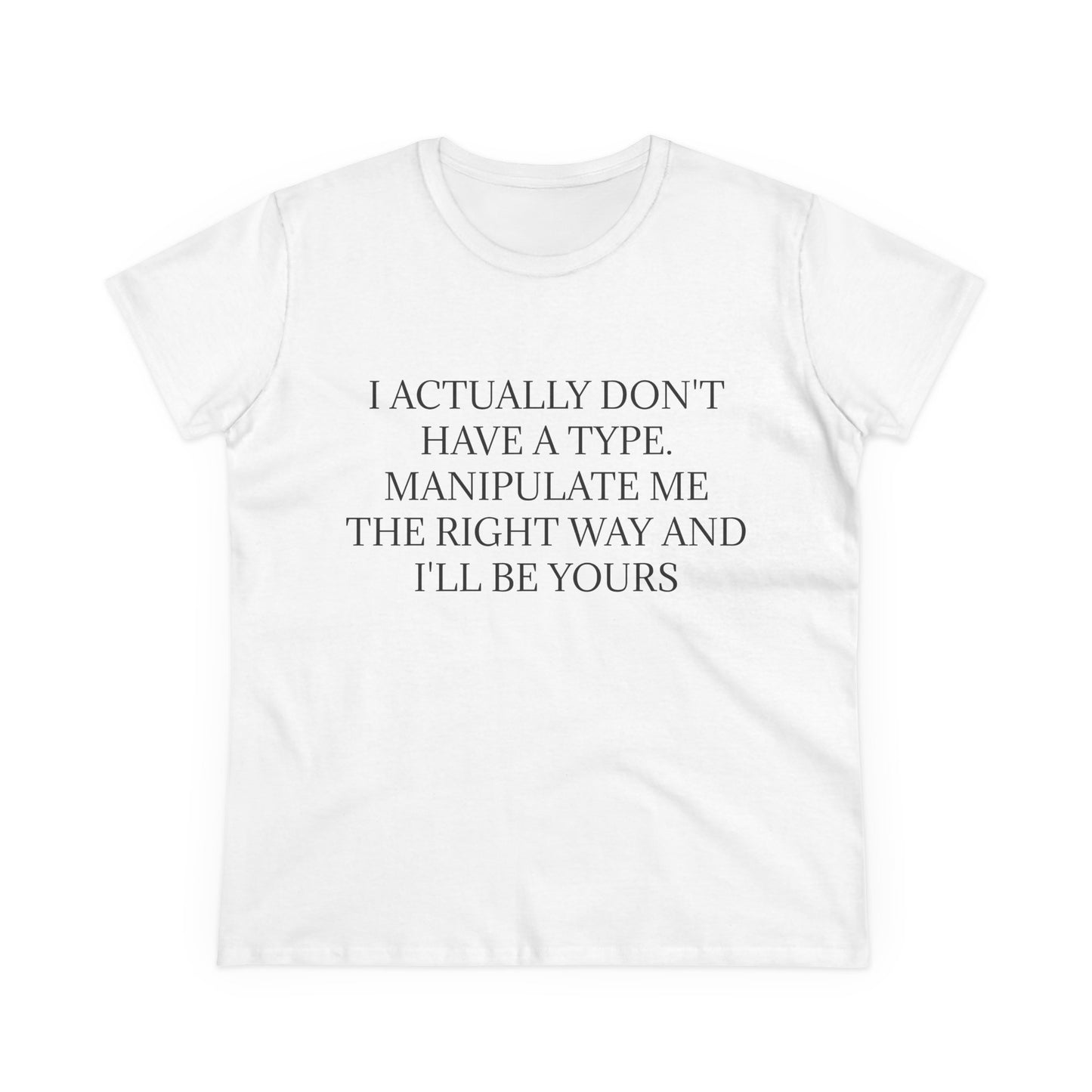 I Actually Don't Have A Type, Manipulate Me The Right Way And I'll Be Yours - Graphic Tee
