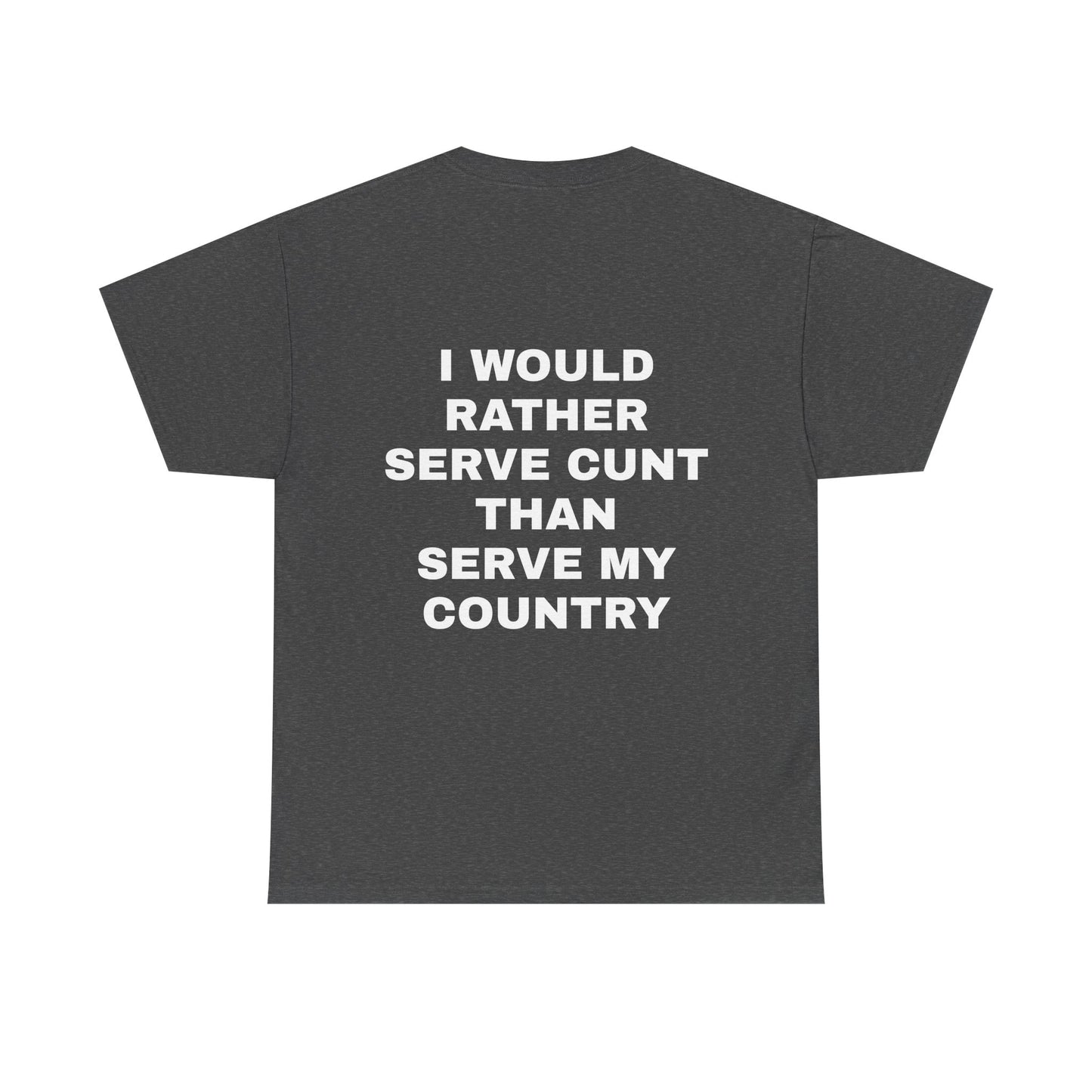 I Would Rather Serve Cunt Than Serve My Country - Personalised Back Graphic Unisex Heavy Cotton Tee