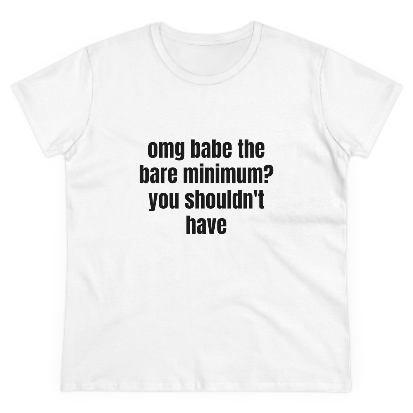 Omg Babe The Bare Minimum? You Shouldn't Have - Graphic Cotton Tee