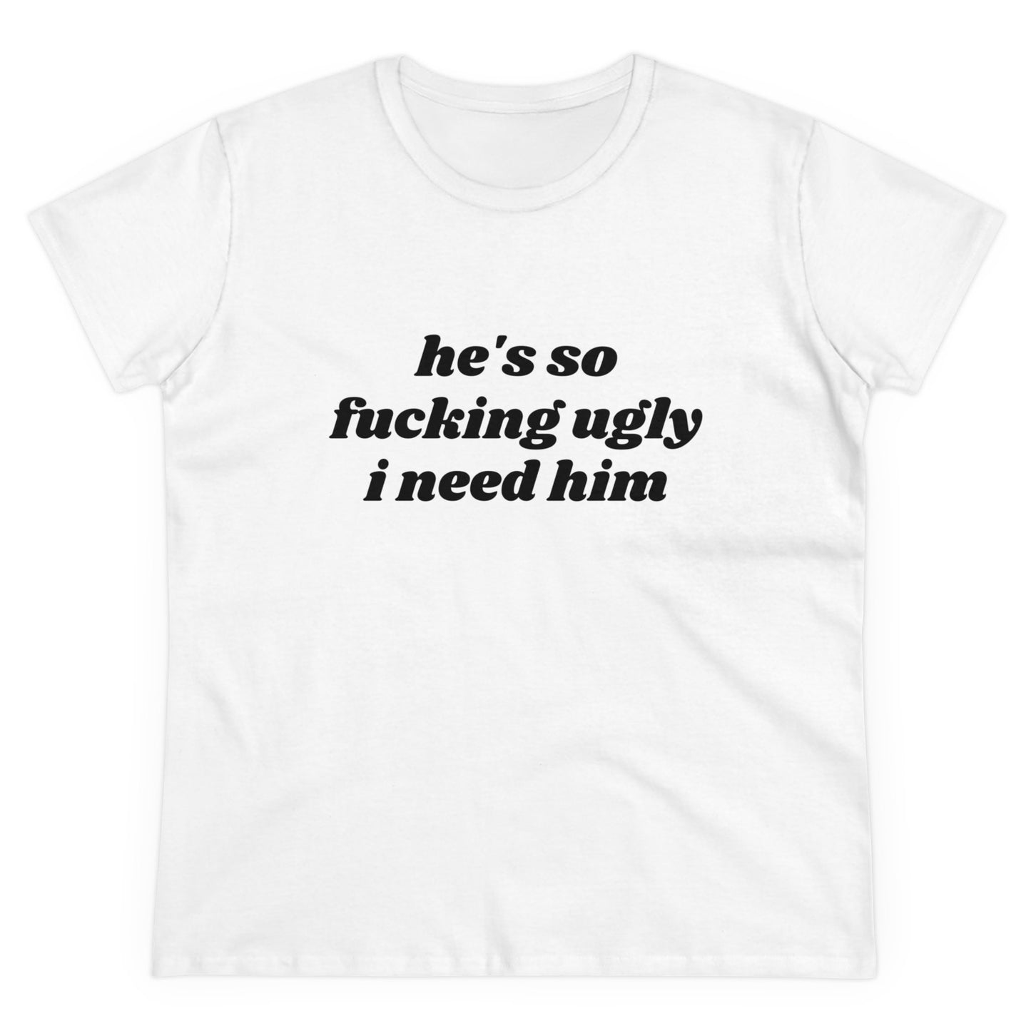 He's So Fucking Ugly I Need Him Graphic Cotton Tee