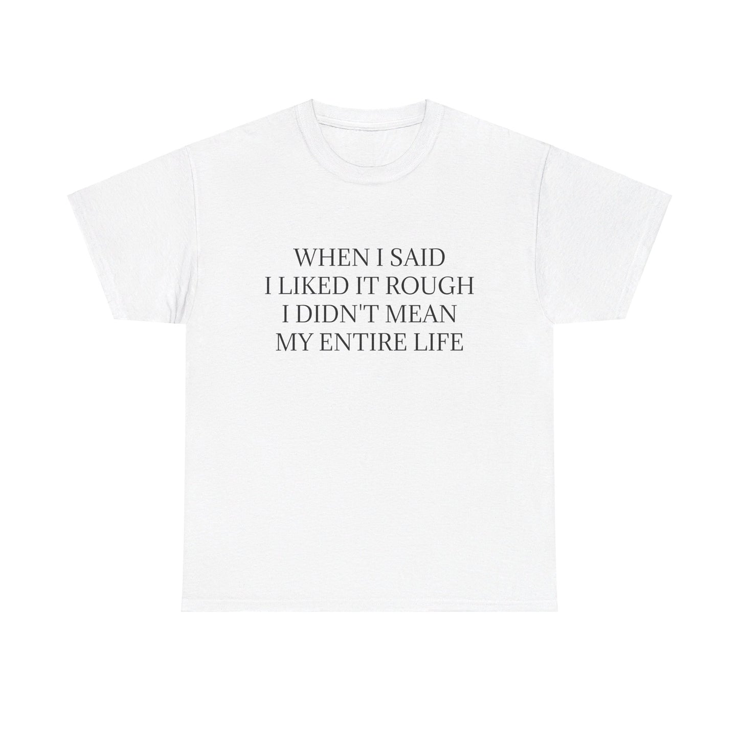 When I Said I Liked It Rough I Didn't Mean My Entire Life - Graphic Adult Humour Unisex Heavy Cotton Tee