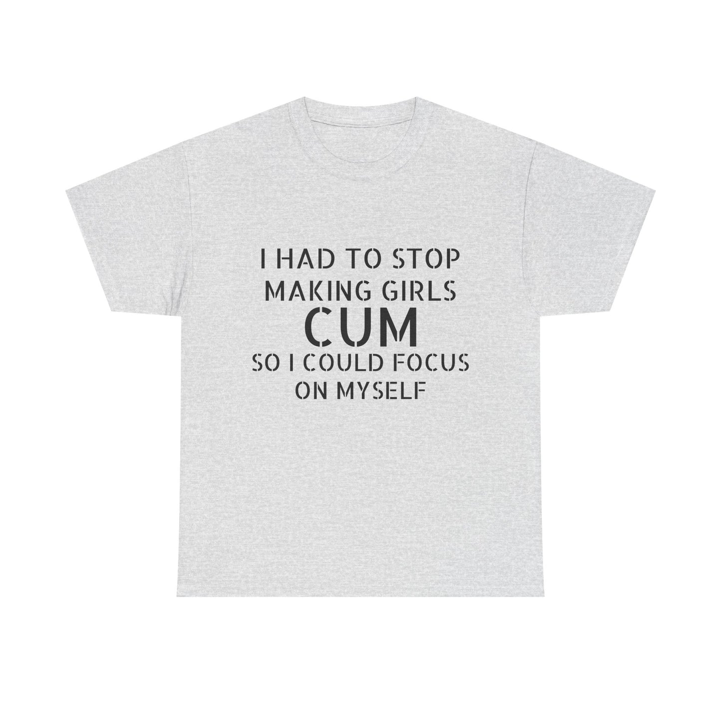 I Had To Stop Making Girls Cum So I Could Focus On Myself - Graphic Black Unisex Heavy Cotton Tee