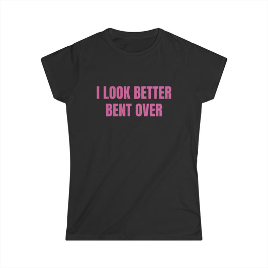 I Look Better Bent Over - Graphic Softstyle Tee