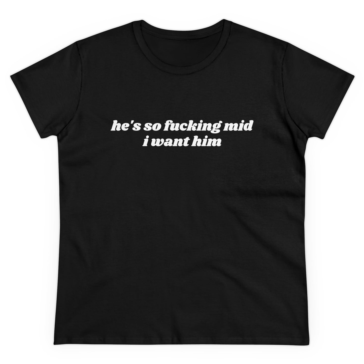 He's So Fucking Mid I Want Him - Graphic Cotton Tee