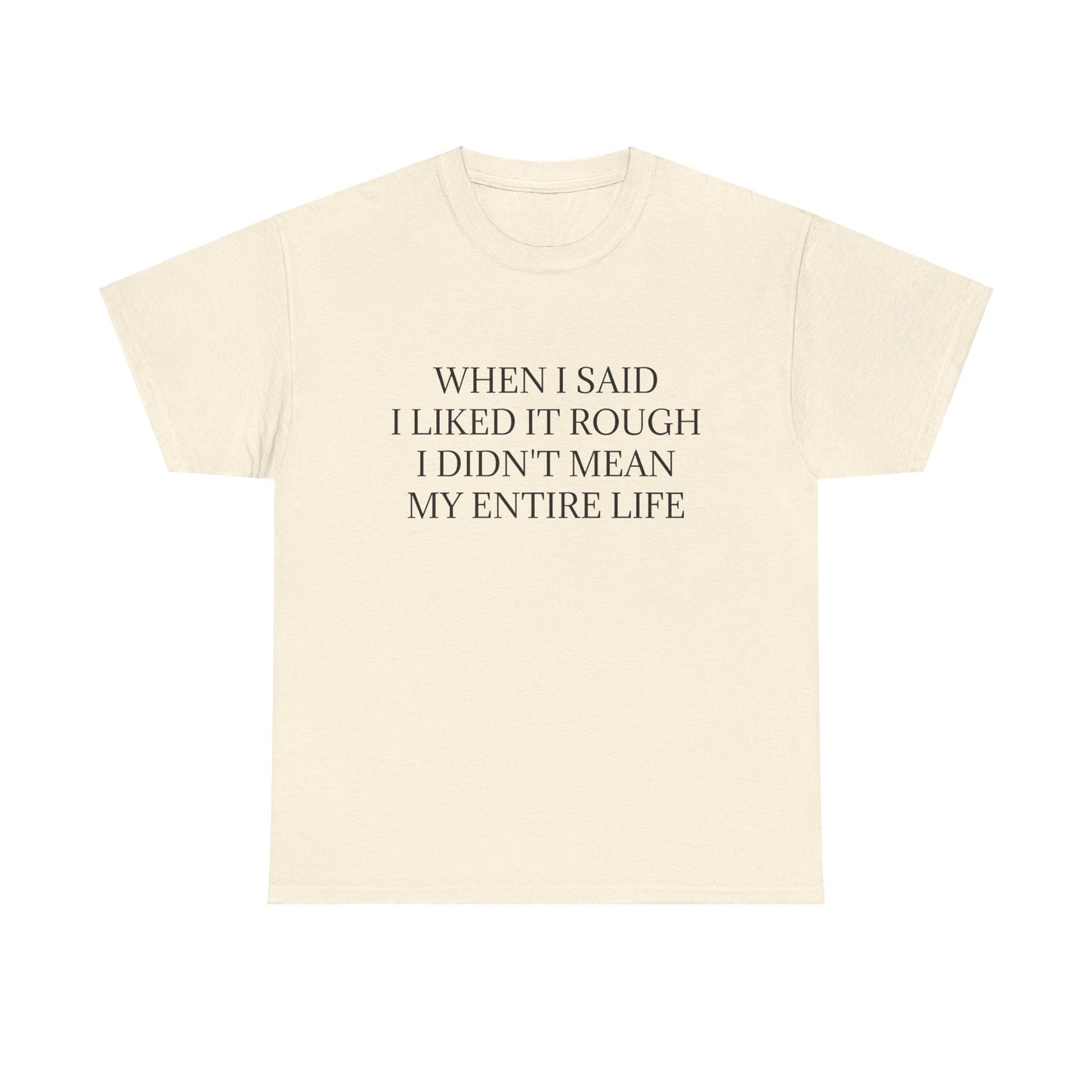 When I Said I Liked It Rough I Didn't Mean My Entire Life - Graphic Adult Humour Unisex Heavy Cotton Tee