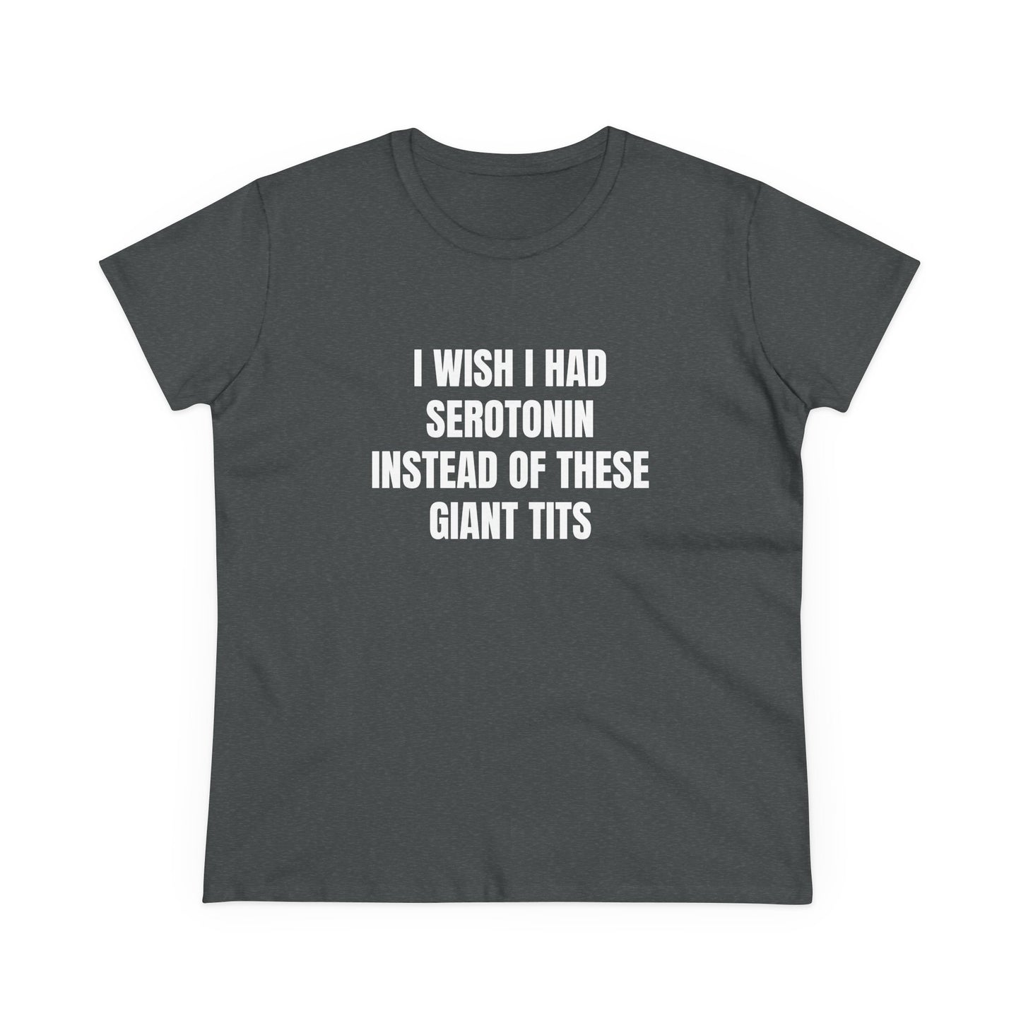 I Wish I Had Serotonin Instead Of These Giant Tits - Semi Tight Fit Graphic Cotton Tee