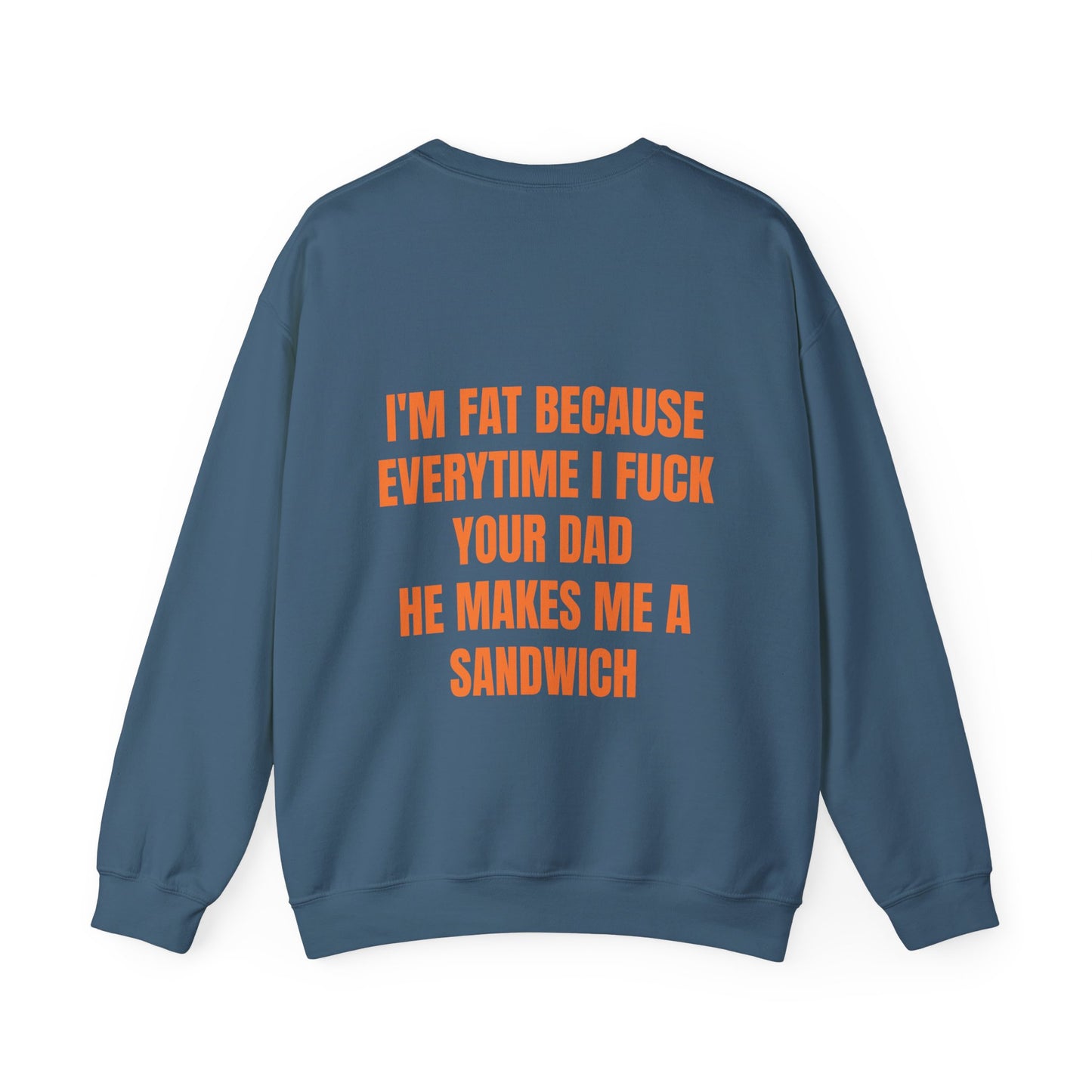 I'm Fat Because Every Time I Fuck Your Dad He Makes Me A Sandwich - Graphic Unisex Heavy Blend™ Crewneck Sweatshirt Personalised Back