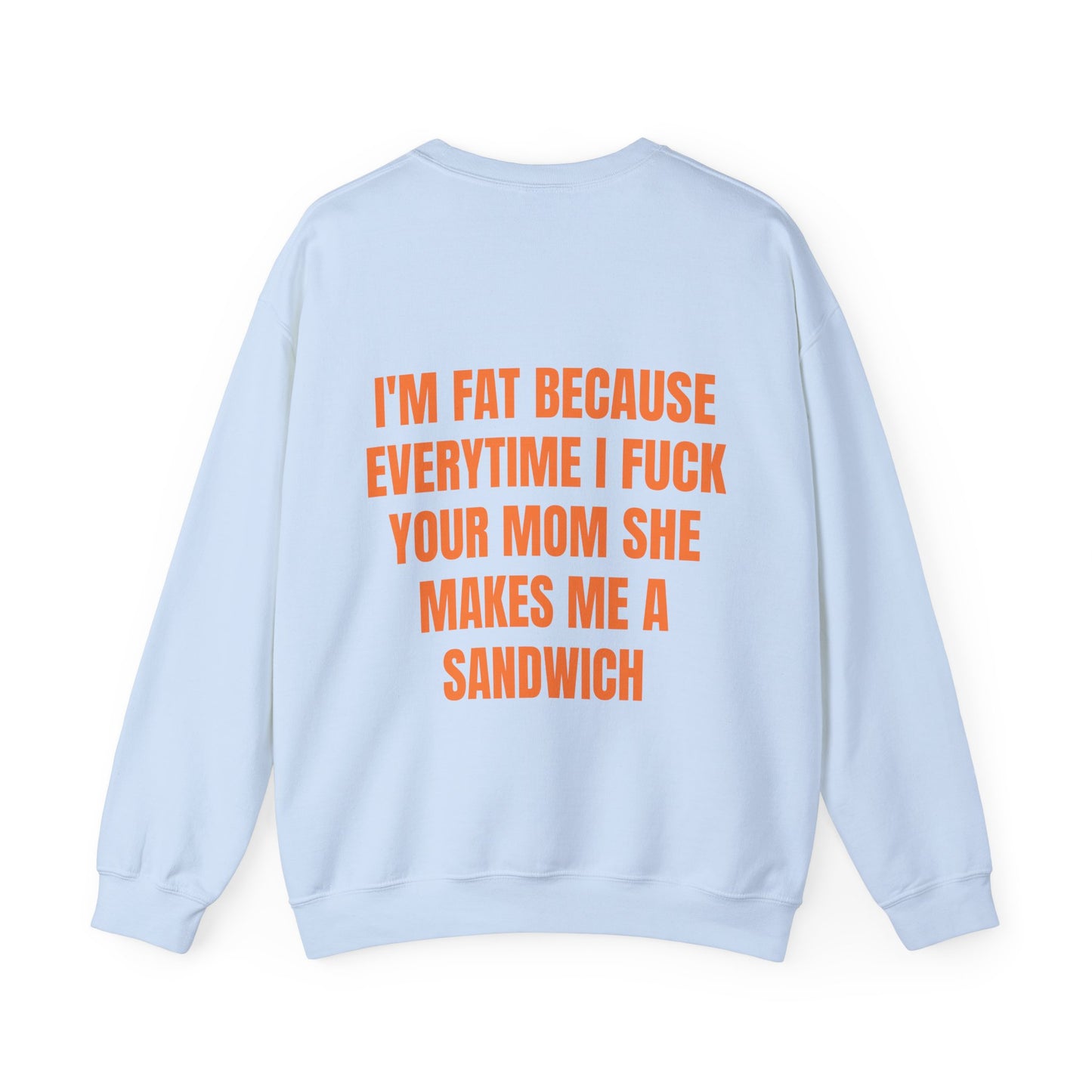 I'm Fat Because Everytime I Fuck Your Mom She Makes Me A Sandwich - Graphic Unisex Heavy Blend™ Crewneck Sweatshirt Personalised Back