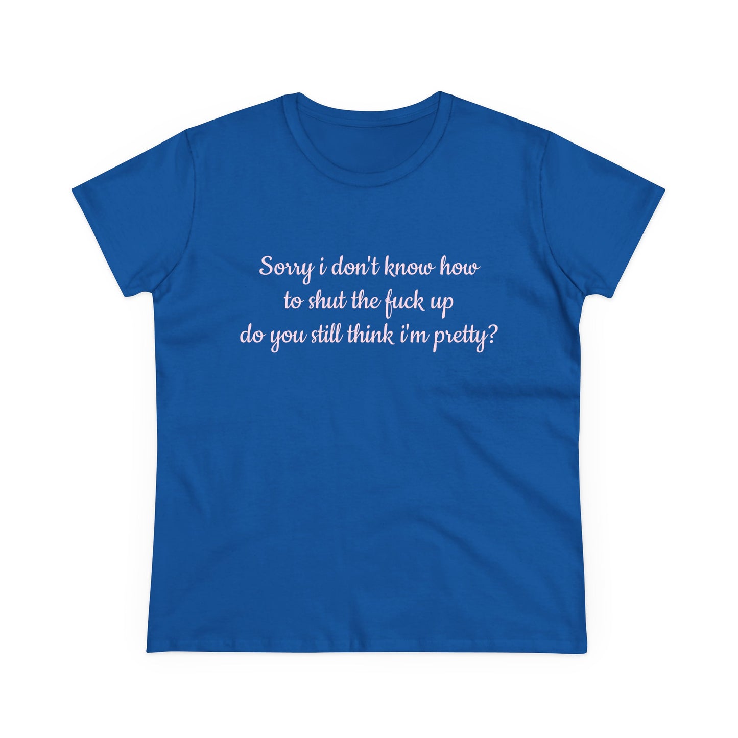 Sorry I Don't Know How To Shut The Fuck Up, Do You Still Think I'm Pretty? - Graphic Cotton Tee