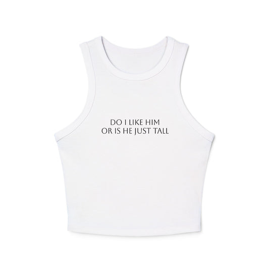 Do I Like Him Or Is He Just Tall? - Graphic Micro Rib Racer Tank Top