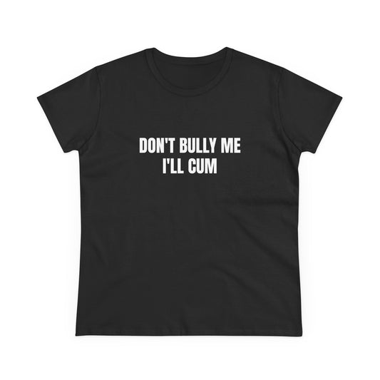 Don't Bully Me I'll Cum - Graphic Cotton Tee