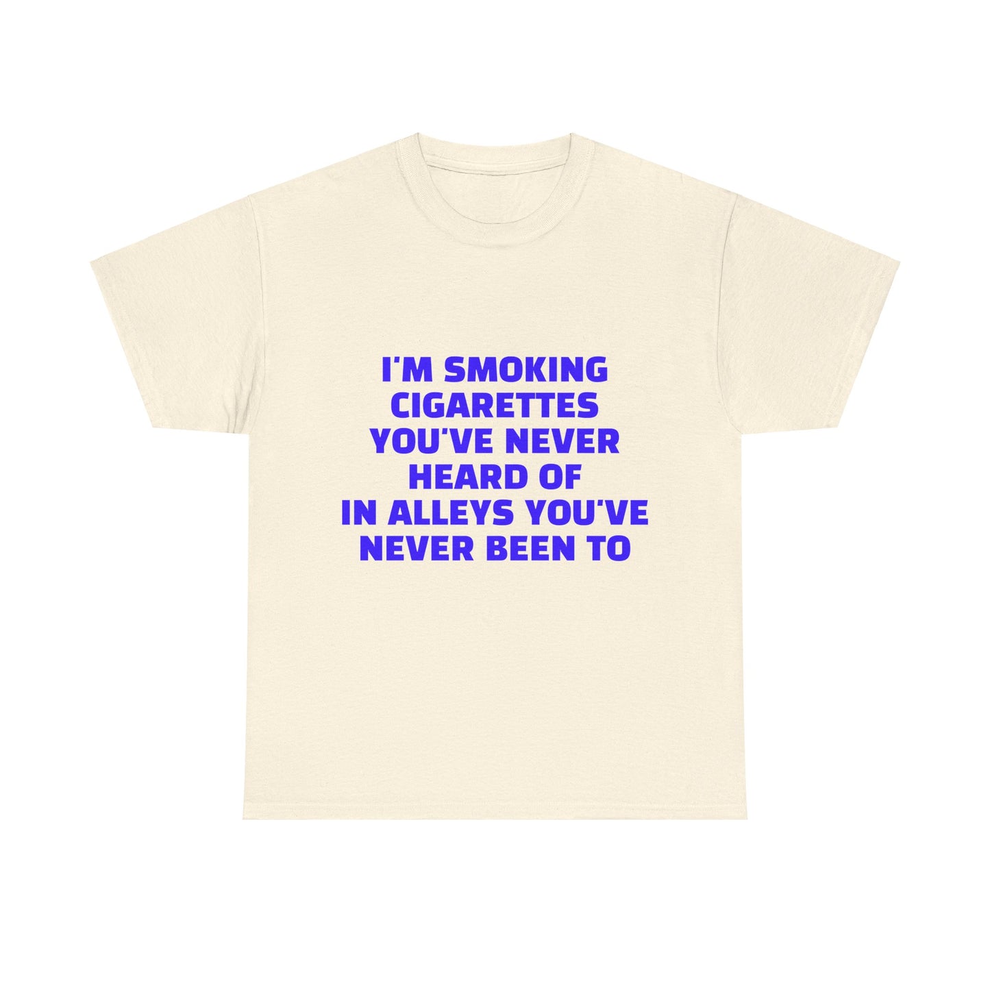 I'm Smoking Cigarettes You've Never Heard Of In Alleys You've Never Been To Graphic Unisex Heavy Cotton Tee