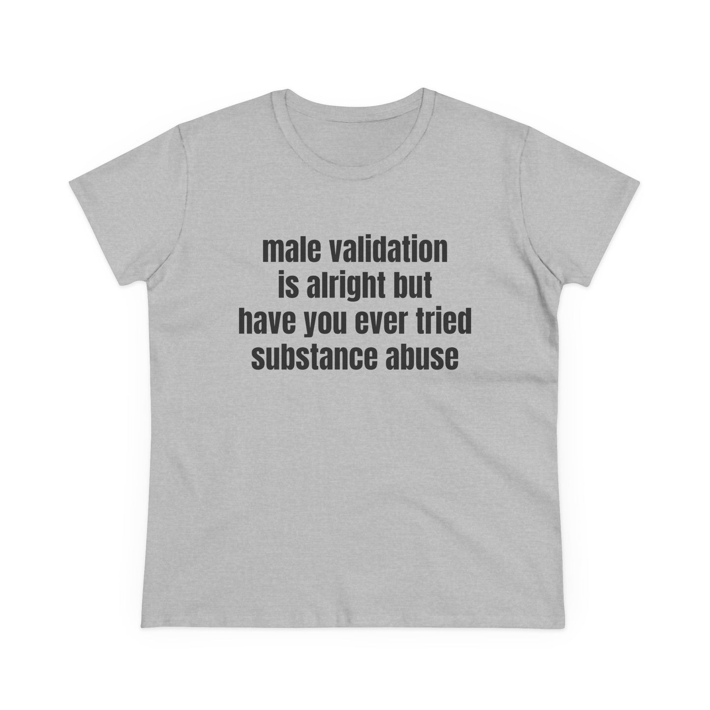Male Validation Is Alright But Have You Ever Tried Substance Abuse - Graphic Cotton Tee