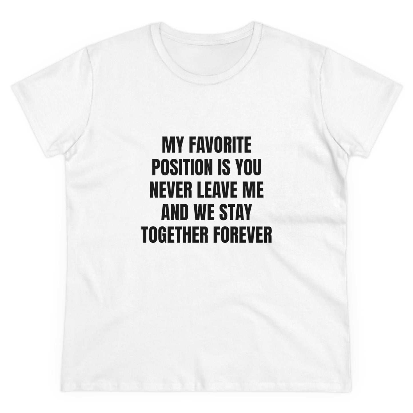 My Favorite Position Is You Never Leave Me And We Stay Together Forever - Graphic Cotton Tee