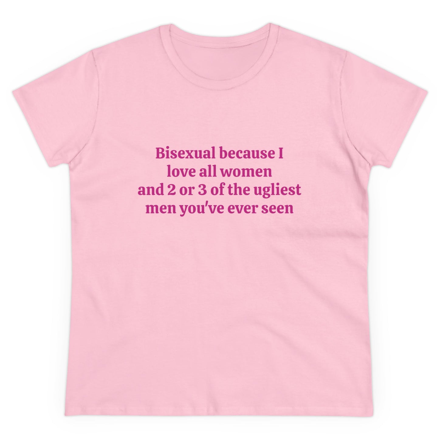 Bisexual Because I Love All Women And 2 Or 3 Of The Ugliest Men You've Ever Seen Graphic Cotton Tee