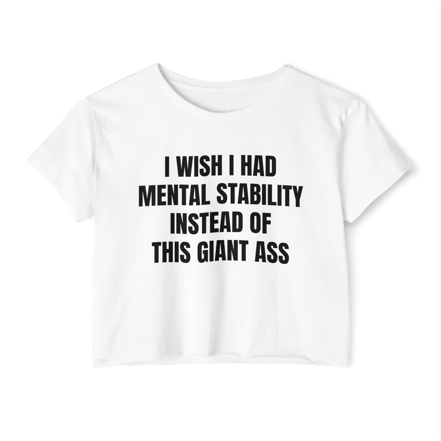 I Wish I Had Mental Stability Instead Of This Giant Ass - Graphic Cropped Tee