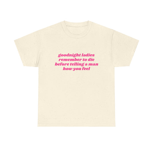 Goodnight Ladies Remember To Die Before Telling A Man How You Feel - Graphic Unisex Heavy Cotton Tee