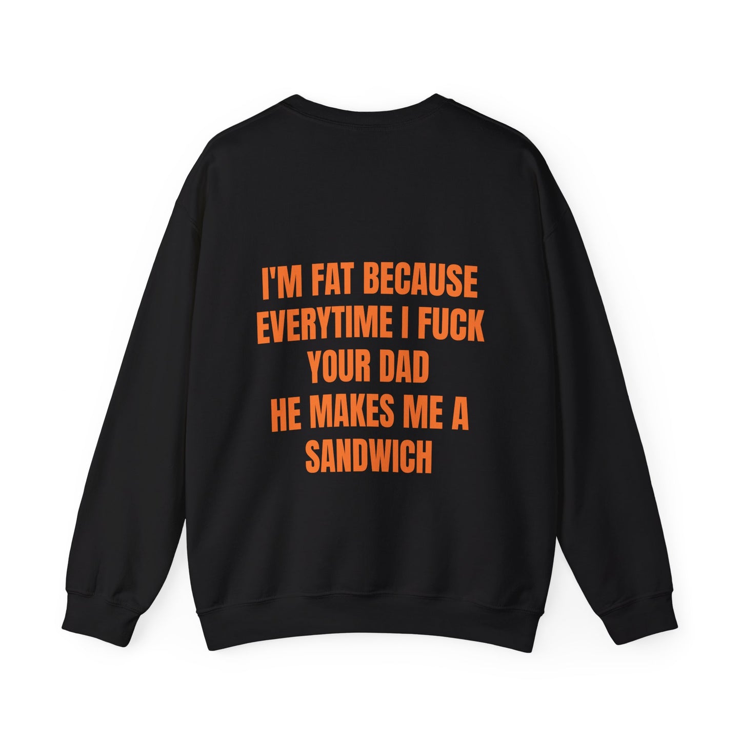 I'm Fat Because Every Time I Fuck Your Dad He Makes Me A Sandwich - Graphic Unisex Heavy Blend™ Crewneck Sweatshirt Personalised Back