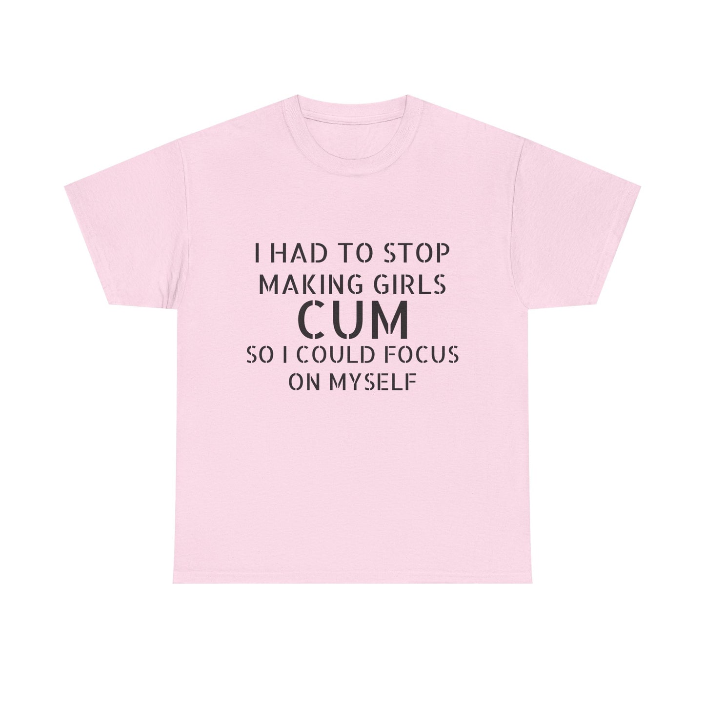 I Had To Stop Making Girls Cum So I Could Focus On Myself - Graphic Black Unisex Heavy Cotton Tee