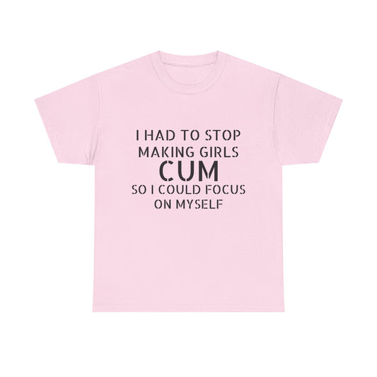 I Had To Stop Making Girls Cum So I Could Focus On Myself - Graphic Black Unisex Heavy Cotton Tee