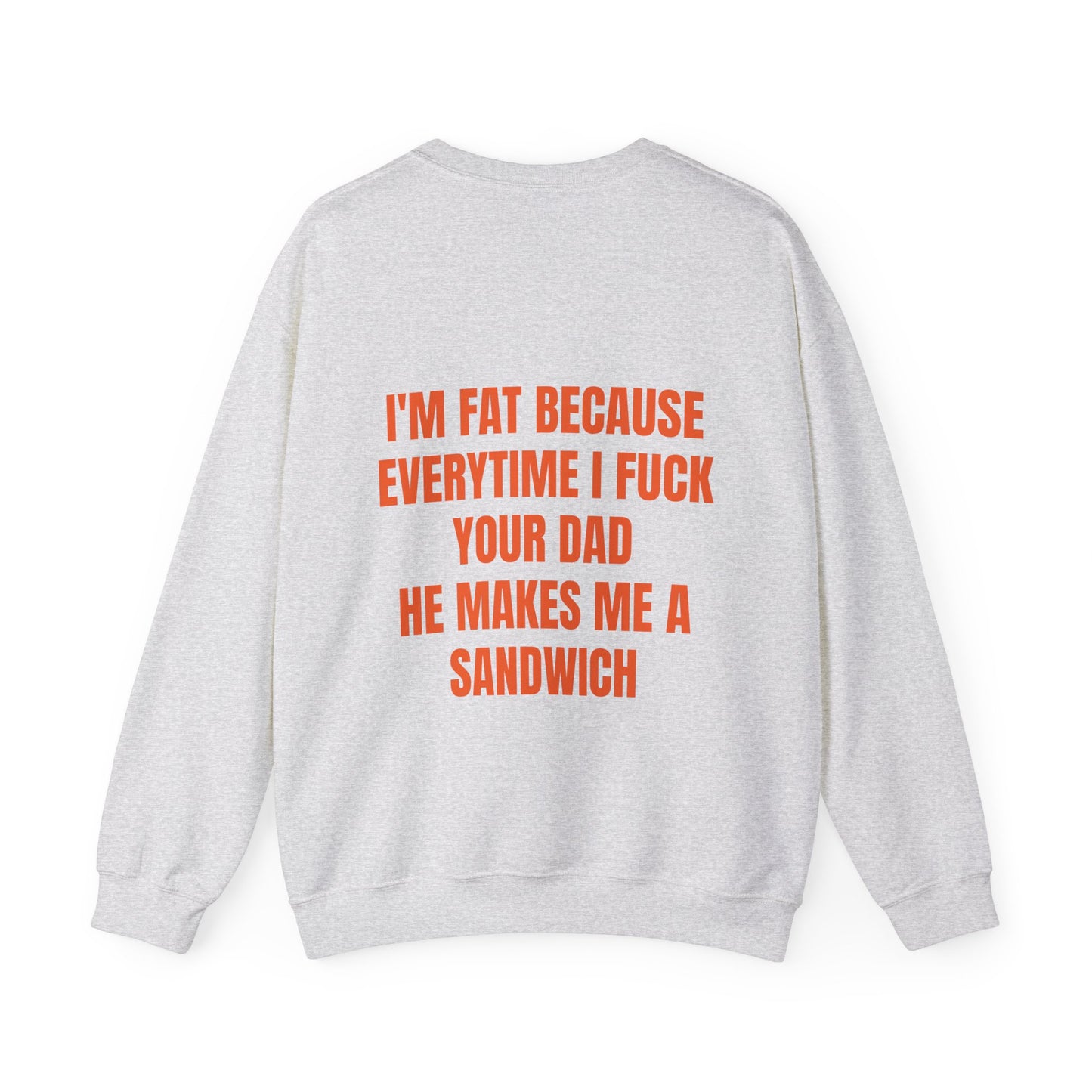 I'm Fat Because Every Time I Fuck Your Dad He Makes Me A Sandwich - Graphic Unisex Heavy Blend™ Crewneck Sweatshirt Personalised Back