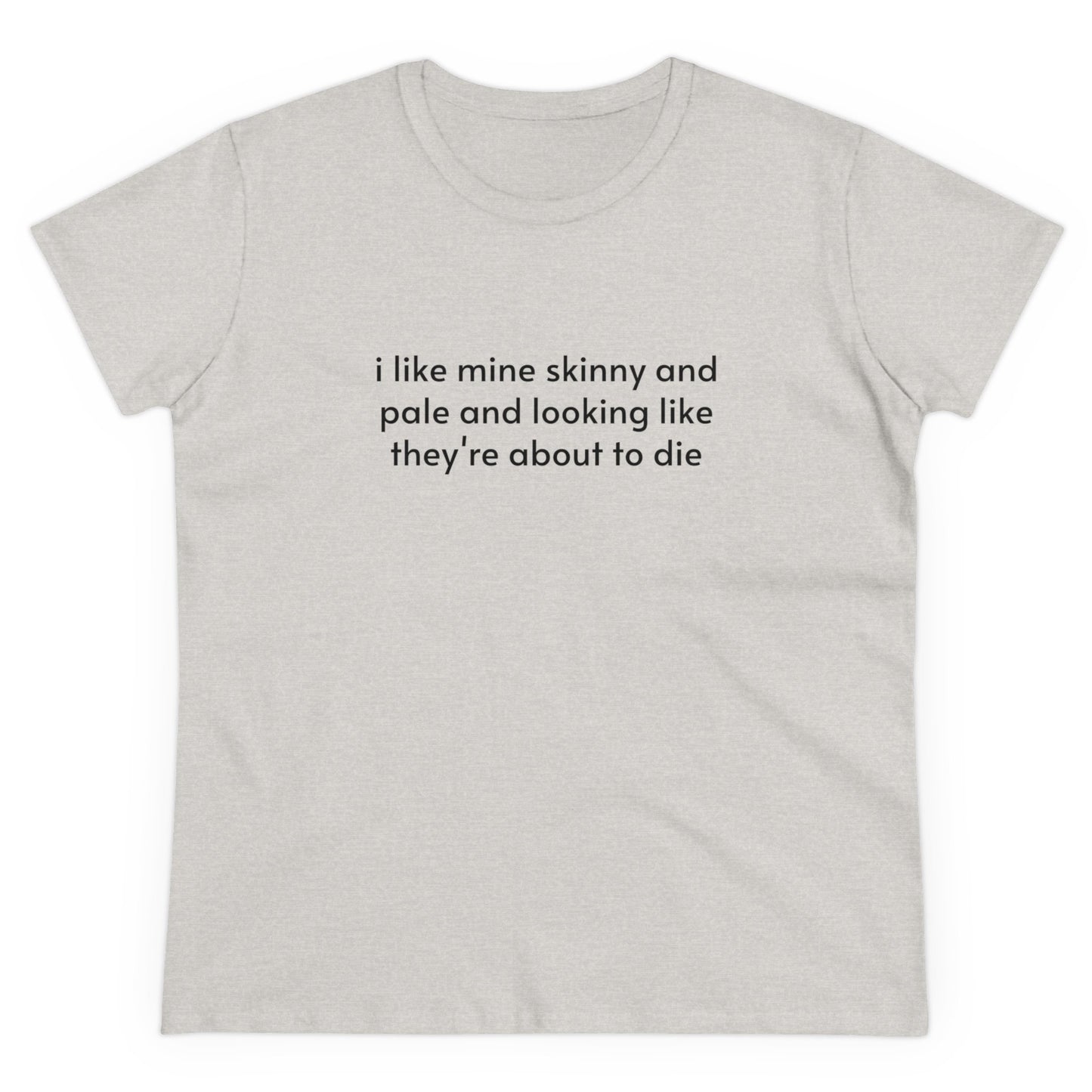 I Like Mine Skinny And Pale And Looking Like They're About To Die - Graphic Cotton Tee