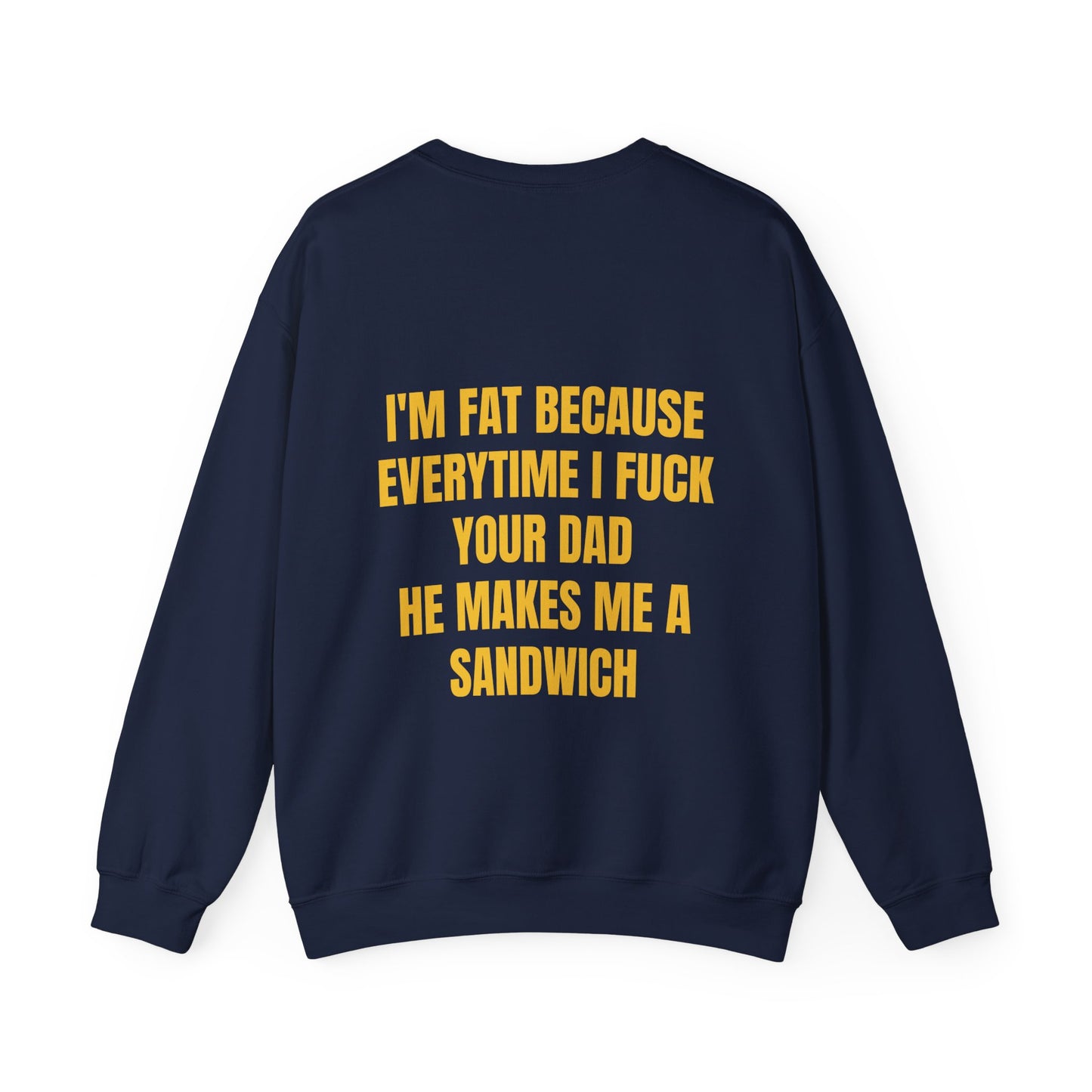 I'm Fat Because Every Time I Fuck Your Dad He Makes Me A Sandwich - Graphic Unisex Heavy Blend™ Crewneck Sweatshirt Personalised Back