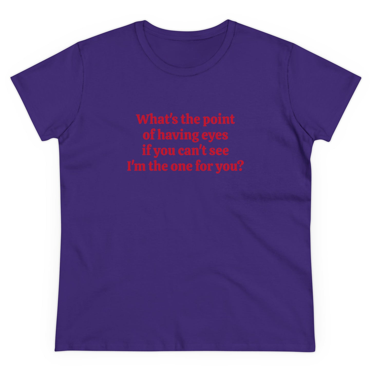 What's The Point Of Having Eyes If You Can't See I'm The One For You? - Graphic Cotton Tee