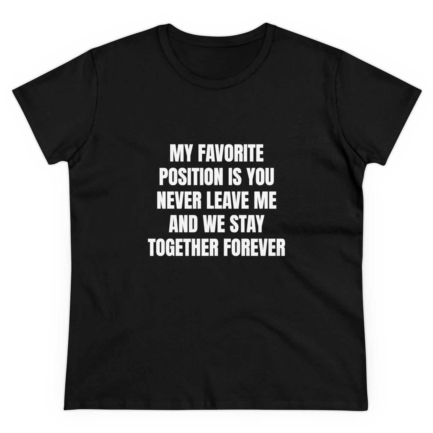 My Favorite Position Is You Never Leave Me And We Stay Together Forever - Graphic Cotton Tee